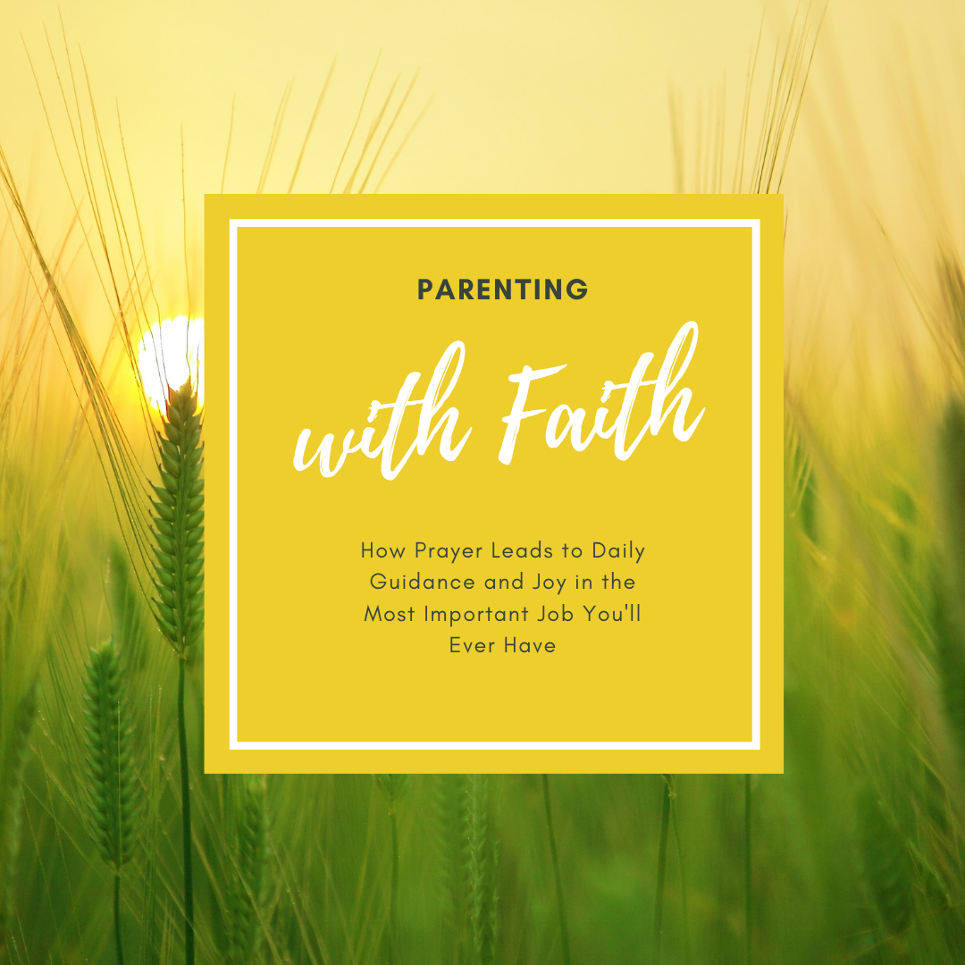 field of barley with sunrise behind. The text box reads Parenting With Faith: Learn how to pray and how to hear God's daily guidance for you and your family. You will feel more joy in the most important job you'll ever do, being a parent.